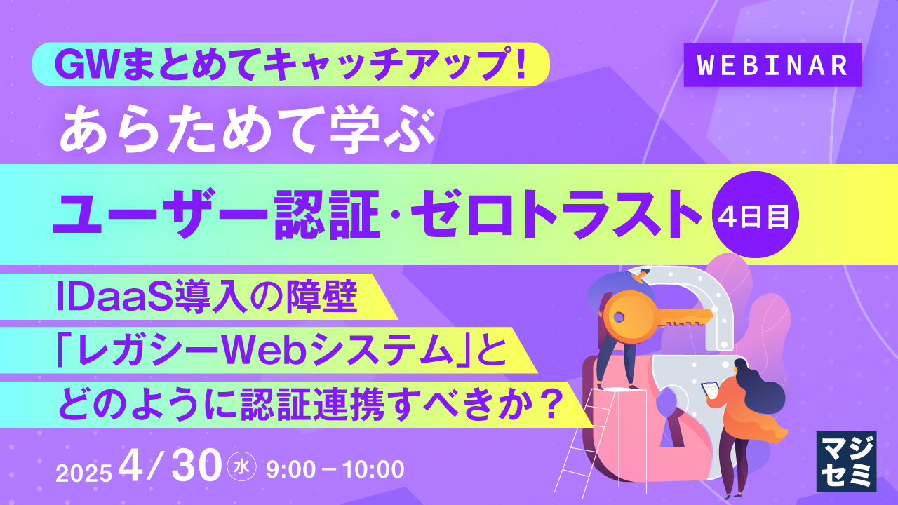 GWまとめてキャッチアップ! あらためて学ぶユーザー認証・ゼロトラスト<4日目> ~IDaaS導入の障壁、「レガシーWebシステム」とどのように認証連携すべきか?~