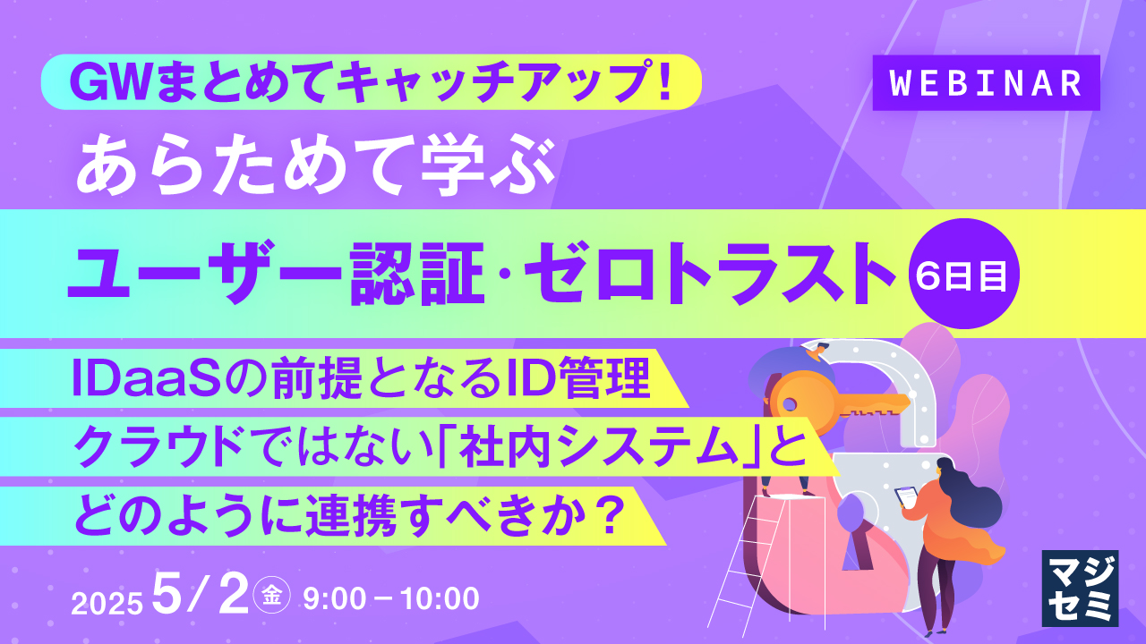 GWまとめてキャッチアップ! あらためて学ぶユーザー認証・ゼロトラスト<6日目> ~IDaaSの前提となるID管理、クラウドではない「社内システム」とどのように連携すべきか?~