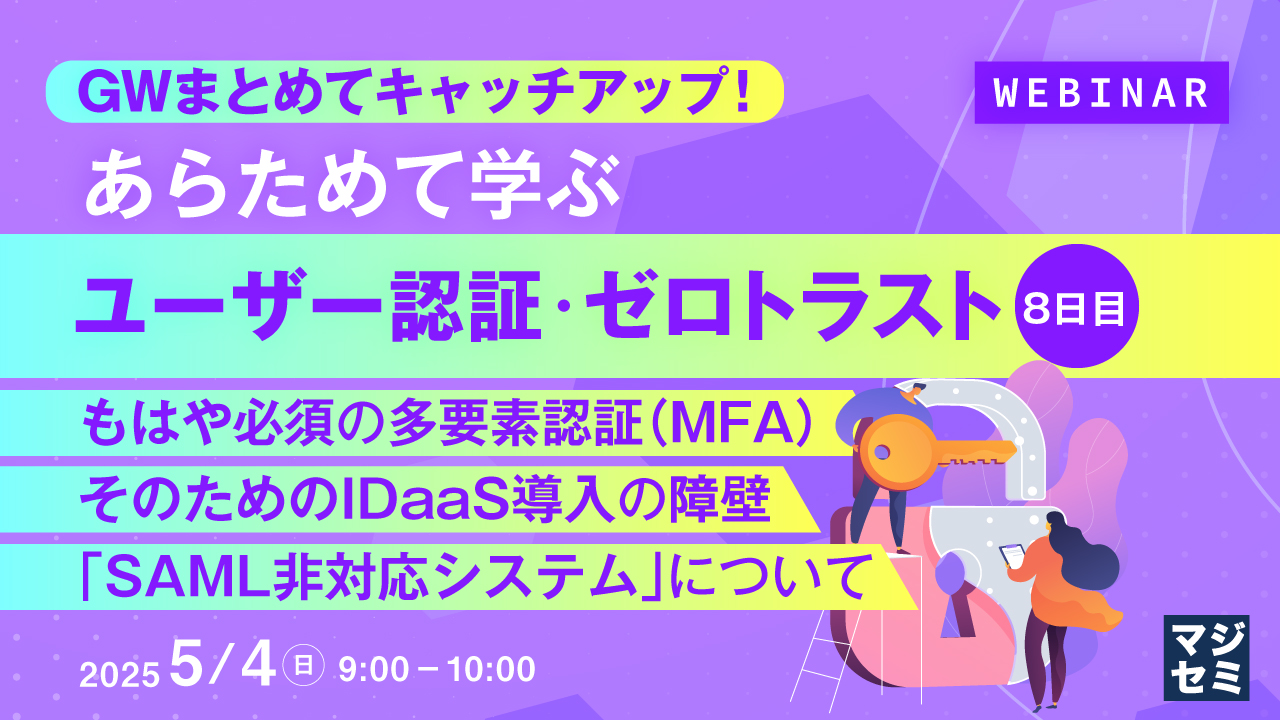 GWまとめてキャッチアップ! あらためて学ぶユーザー認証・ゼロトラスト<8日目> ~もはや必須の多要素認証(MFA)、そのためのIDaaS導入の障壁「SAML非対応システム」について