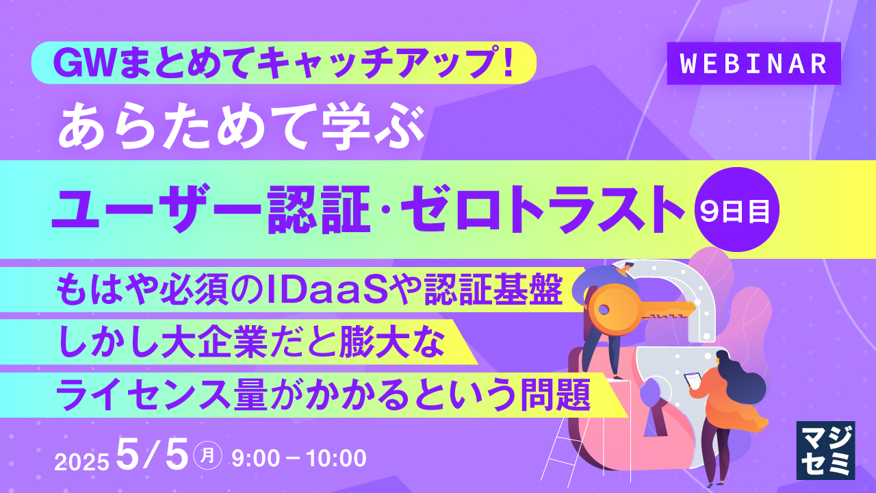 GWまとめてキャッチアップ! あらためて学ぶユーザー認証・ゼロトラスト<9日目> ~もはや必須のIDaaSや認証基盤、しかし大企業だと膨大なライセンス量がかかるという問題~