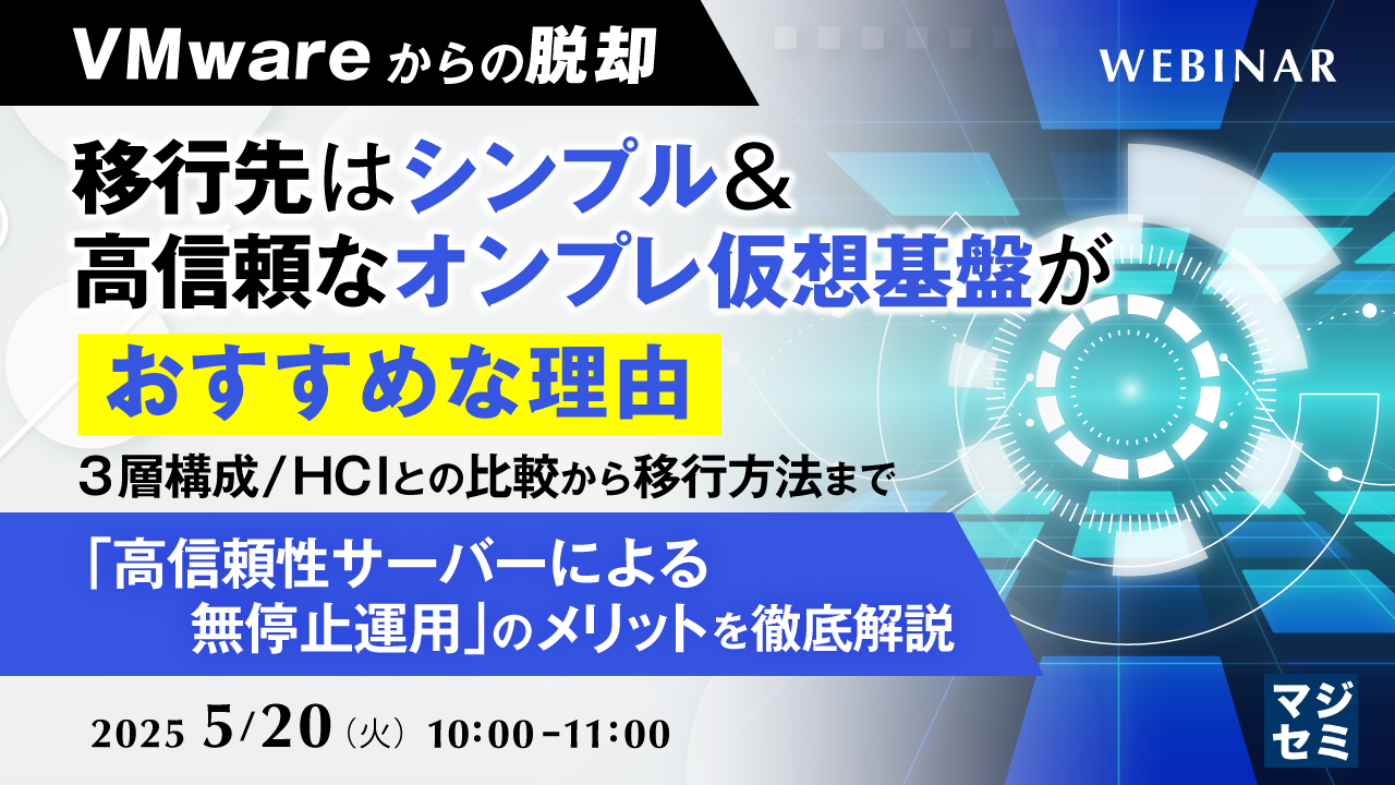 【VMwareからの脱却】移行先はシンプル&高信頼なオンプレ仮想基盤がおすすめな理由 ~3層構成/HCIとの比較から移行方法まで「高信頼性サーバーによる無停止運用」のメリットを徹底解説~