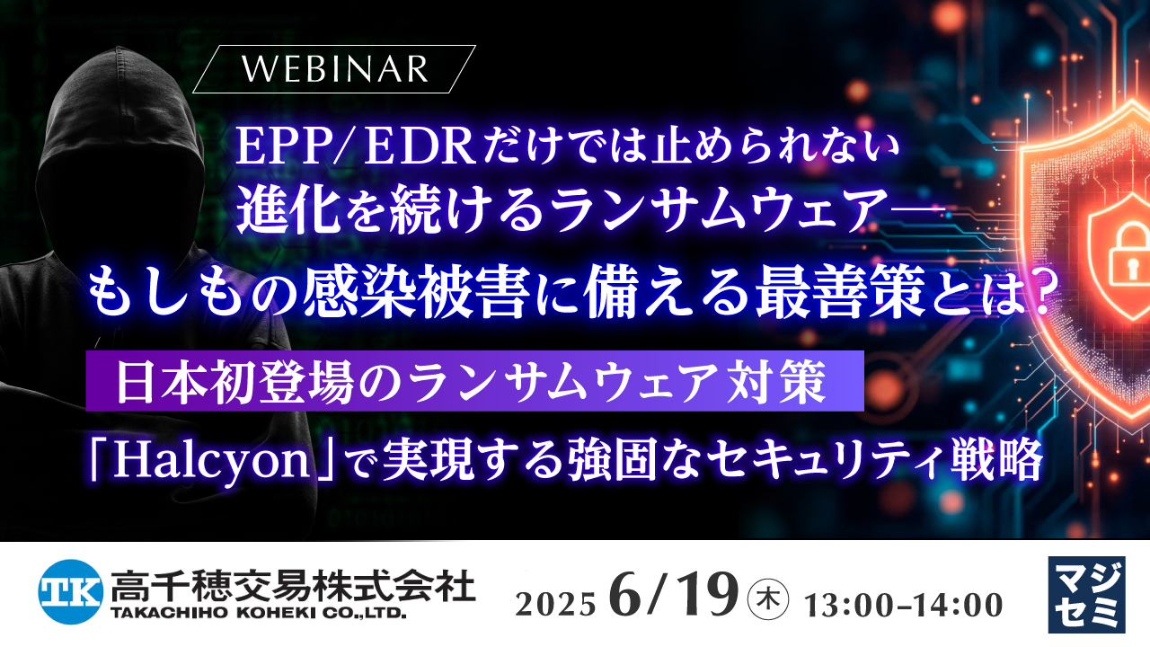 EPP/EDRだけでは止められない、進化を続けるランサムウェア─もしもの感染被害に備える最善策とは? ~日本初登場のランサムウェア対策「Halcyon」で実現する強固なセキュリティ戦略~