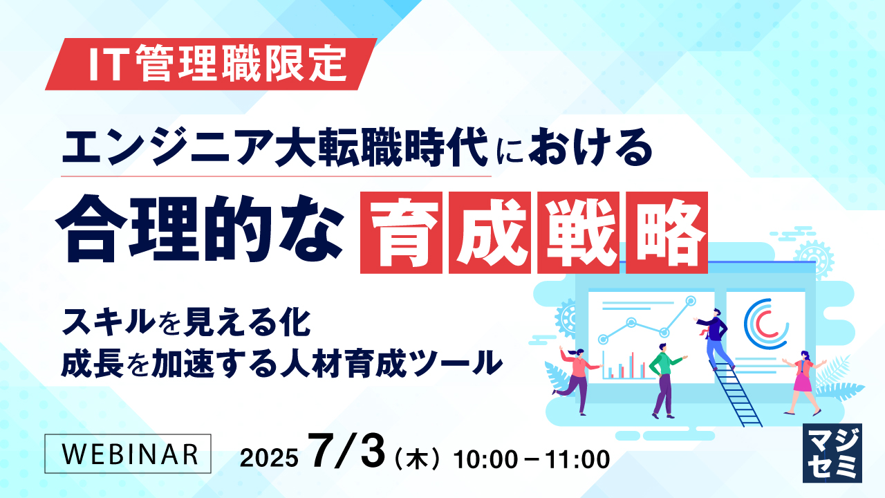 【IT管理職限定】エンジニア大転職時代における合理的な育成戦略 ~スキルを見える化、成長を加速する人材育成ツール~