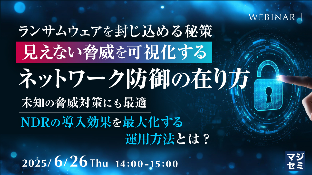 ランサムウェアを封じ込める秘策、見えない脅威を可視化するネットワーク防御の在り方 ~未知の脅威対策にも最適、NDRの導入効果を最大化する運用方法とは?~