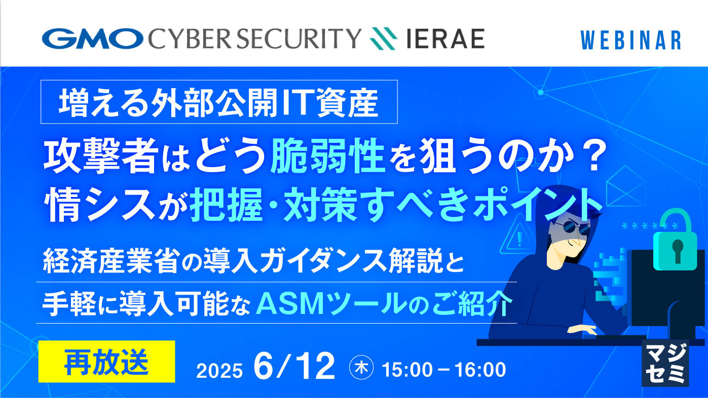 【再放送】増える外部公開IT資産、攻撃者はどう脆弱性を狙うのか? 情シスが把握・対策すべきポイント ~経済産業省の導入ガイダンス解説と、手軽に導入可能なASMツールのご紹介~