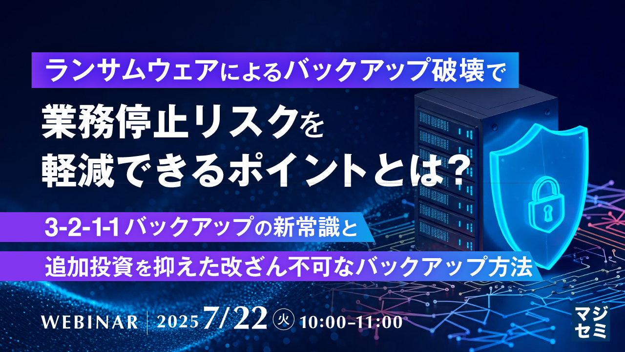 ランサムウェアによるバックアップ破壊で業務停止リスクを軽減できるポイントとは? 〜3-2-1-1バックアップの新常識と、追加投資を抑えた改ざん不可なバックアップ方法〜