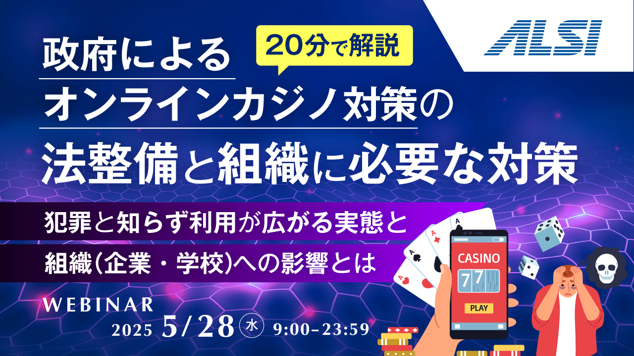 政府によるオンラインカジノ対策の法整備と組織に必要な対策 ～犯罪と知らず利用が広がる実態と組織(企業・学校)への影響とは～
