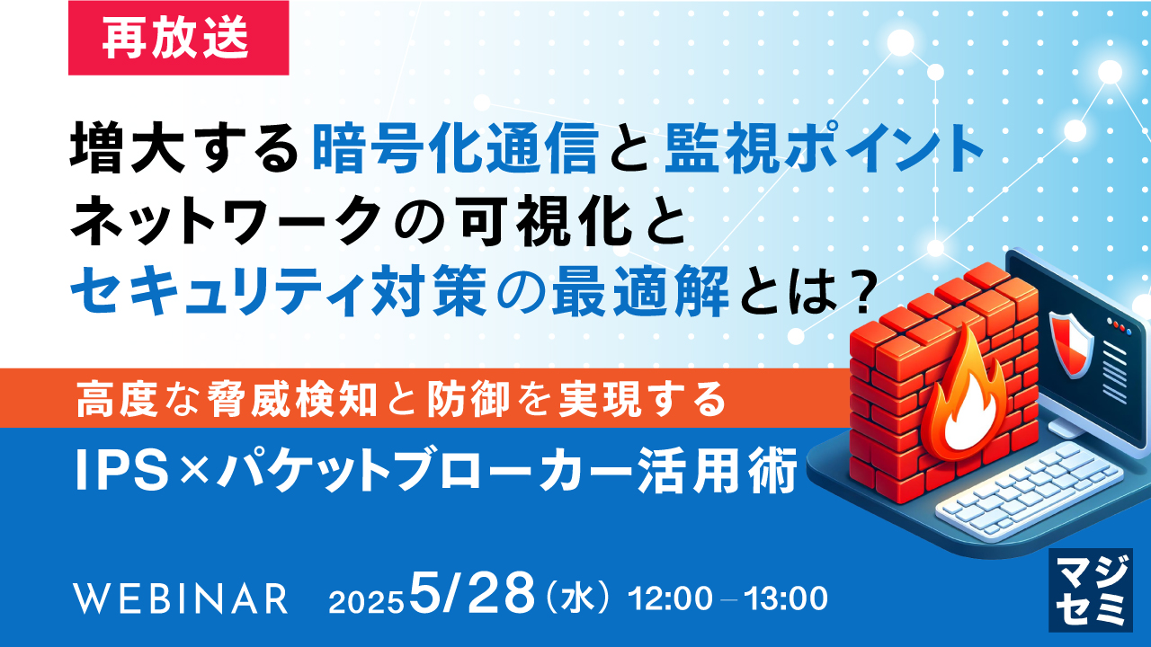 【再放送】増大する暗号化通信と監視ポイント、ネットワークの可視化とセキュリティ対策の最適解とは? ~高度な脅威検知と防御を実現するIPS × パケットブローカー活用術~