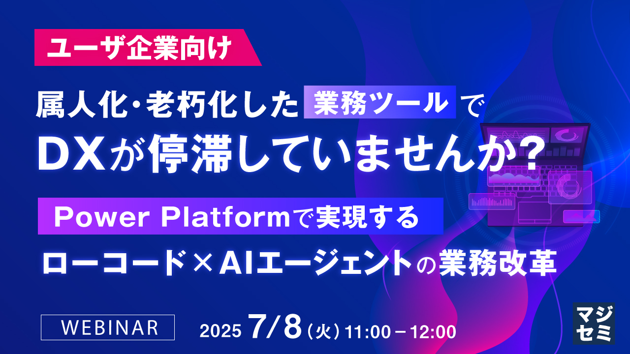 【ユーザ企業向け】属人化・老朽化した業務ツールでDXが停滞していませんか? ~Power Platformで実現するローコード×AIエージェントの業務改革~