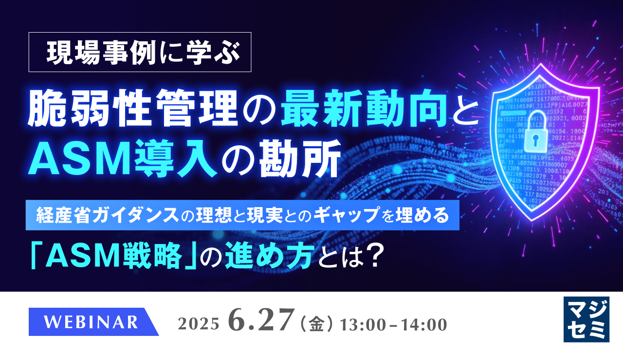 現場事例に学ぶ、脆弱性管理の最新動向とASM導入の勘所 ~経産省ガイダンスの理想と現実とのギャップを埋める「ASM戦略」の進め方とは?~