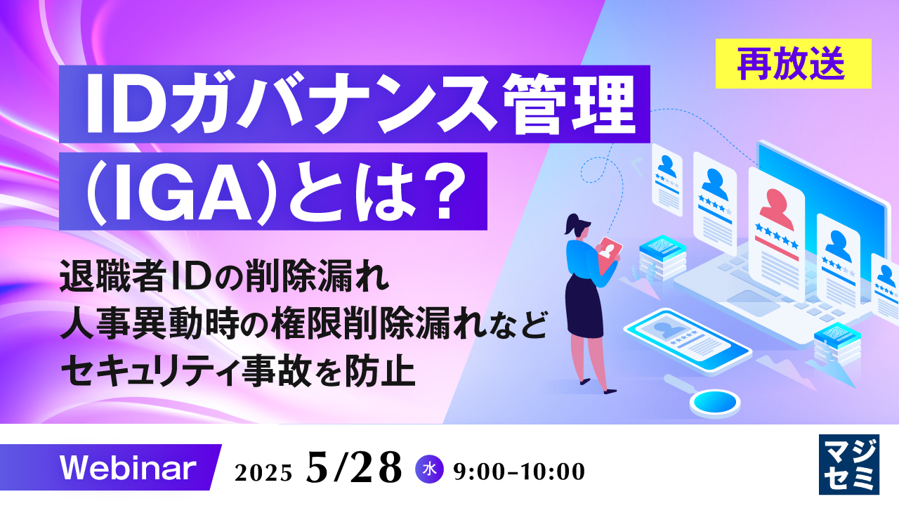 【再放送】IDガバナンス管理(IGA)とは? ~退職者IDの削除漏れ、人事異動時の権限削除漏れなど、セキュリティ事故を防止~