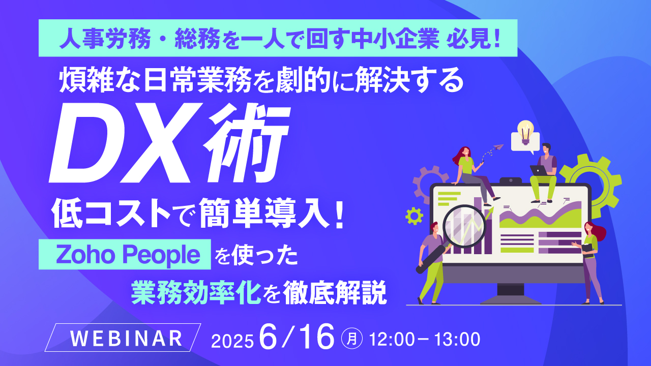 【人事労務・総務を一人で回す中小企業 必見!】煩雑な日常業務を劇的に解決するDX術 〜 低コストで簡単導入! Zoho Peopleを使った業務効率化を徹底解説 〜