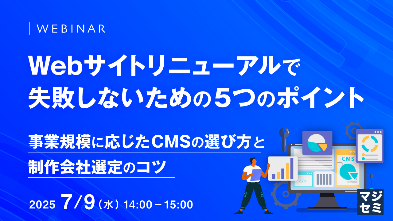 Webサイトリニューアルで失敗しないための5つのポイント ~事業規模に応じたCMSの選び方と制作会社選定のコツ~