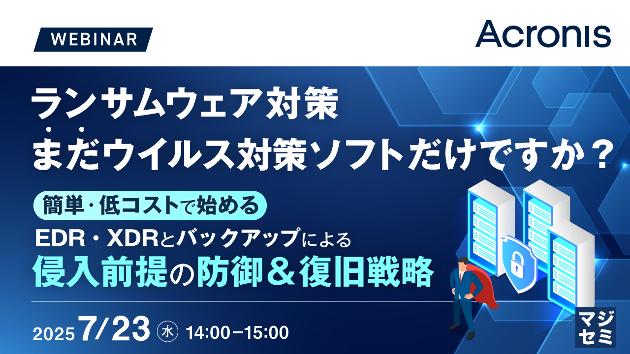 ランサムウェア対策、まだウイルス対策ソフトだけですか? ~簡単・低コストで始める、EDR・XDRとバックアップによる侵入前提の防御&復旧戦略~