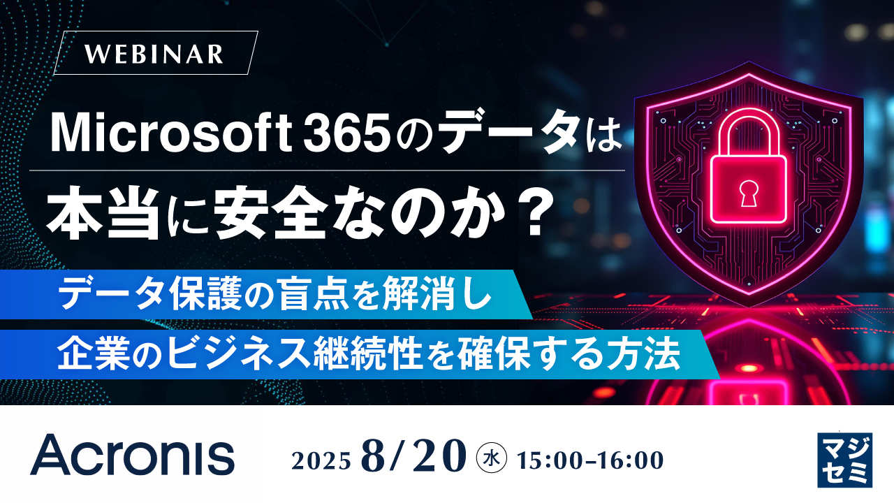 Microsoft 365のデータは本当に安全なのか? 〜データ保護の盲点を解消し、企業のビジネス継続性を確保する方法〜