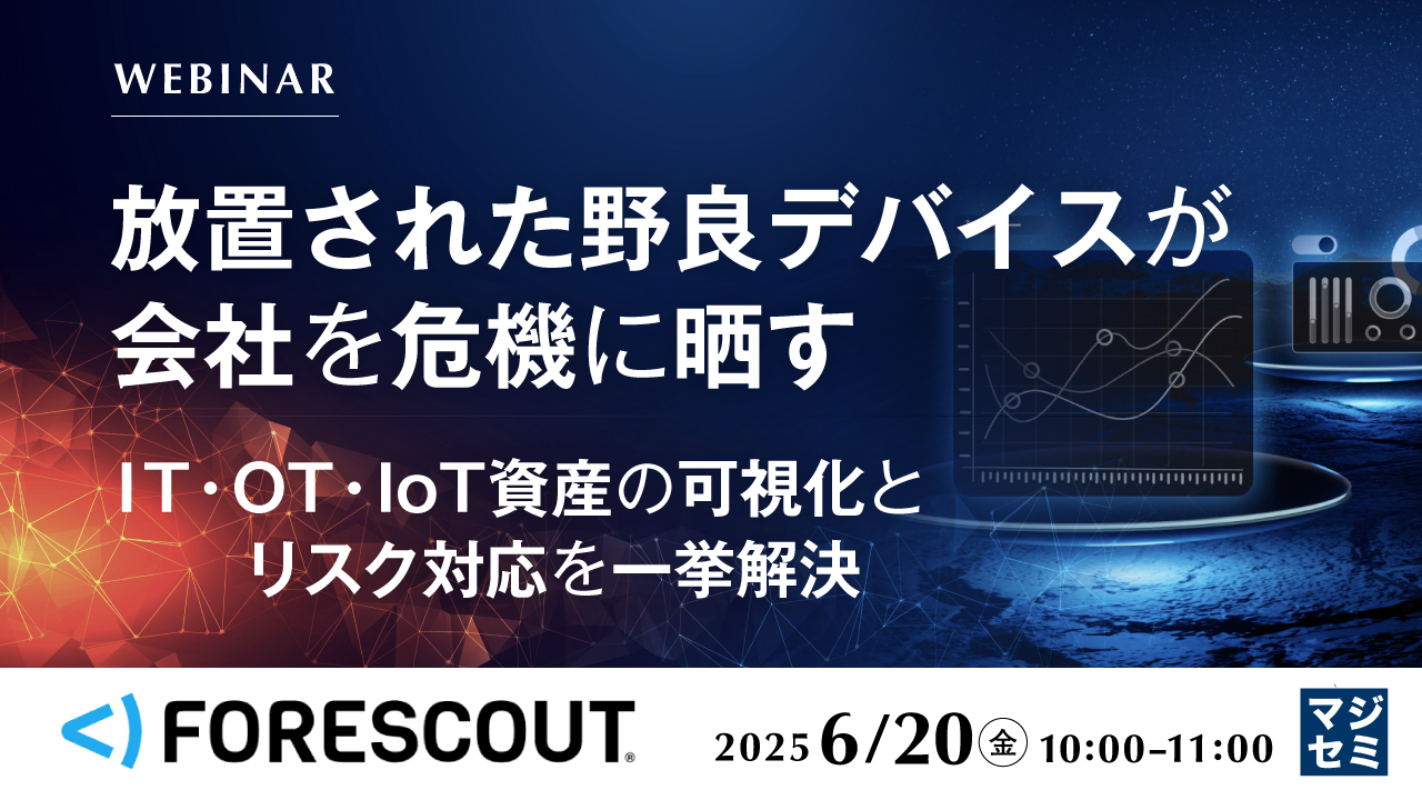 放置された野良デバイスが会社を危機に晒す ~IT・OT・IoT資産の可視化とリスク対応を一挙解決~