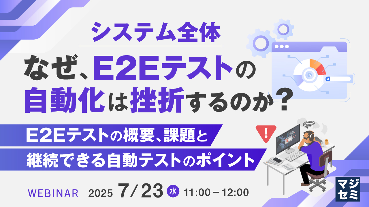 なぜ、E2E(システム全体)テストの自動化は挫折するのか? ~E2Eテストの概要、課題と、継続できる自動テストのポイント~