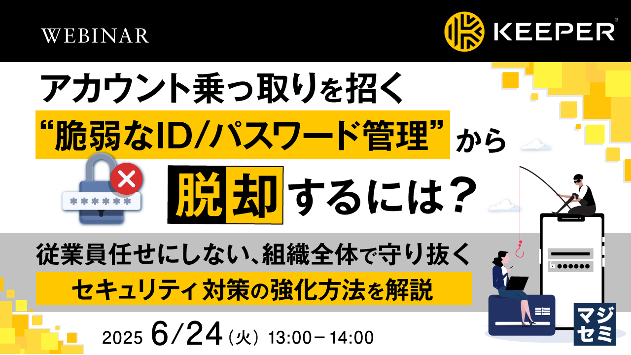 アカウント乗っ取りを招く“脆弱なID/パスワード管理”から脱却するには? ~従業員任せにしない、組織全体で守り抜くセキュリティ対策の強化方法を解説~