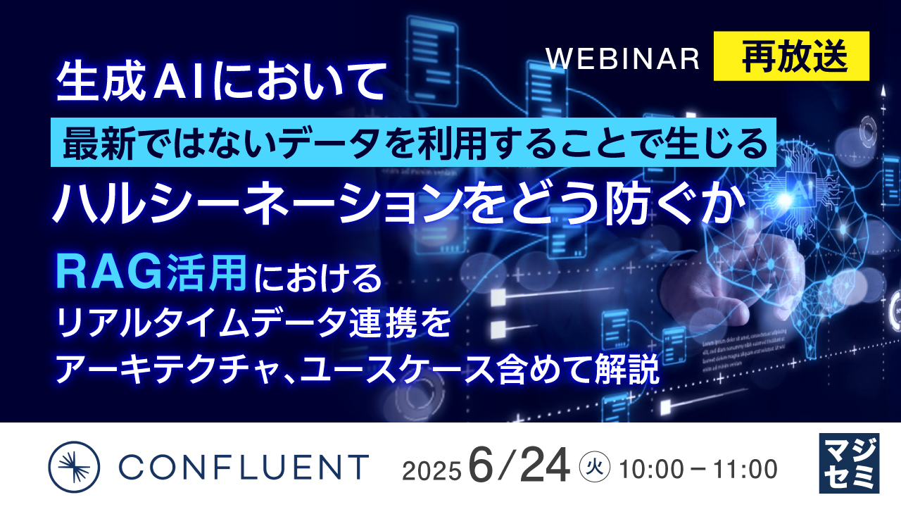 【再放送】生成AIにおいて最新ではないデータを利用することで生じるハルシーネーションをどう防ぐか 〜RAG活用におけるリアルタイムデータ連携をアーキテクチャ、ユースケース含めて解説〜