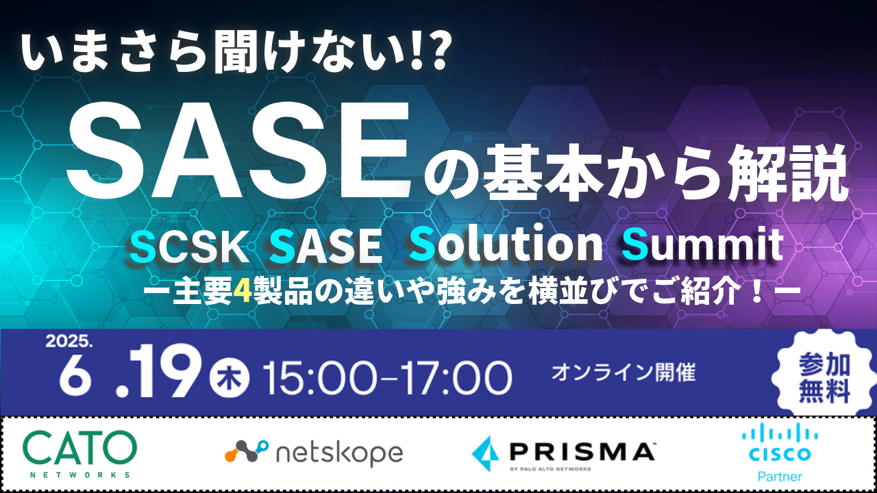 【いまさら聞けない『SASEの基本』から解説!】 SCSK SASE Solution Summit -主要4製品の違いや強みを横並びでご紹介!-