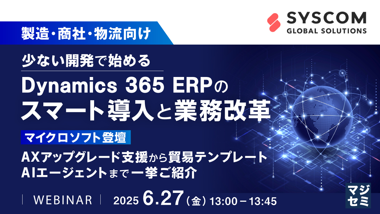 【製造・商社・物流向け】少ない開発で始めるDynamics 365 ERPのスマート導入と業務改革  ~マイクロソフト登壇|AXアップグレード支援から貿易テンプレート、AIエージェントまで一挙ご紹介~