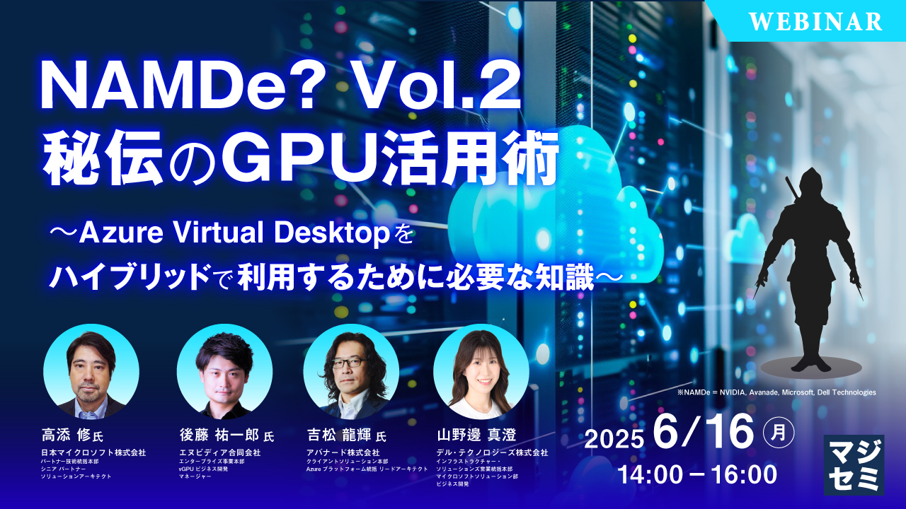 NAMDe? Vol.2 秘伝のGPU活用術 ~Azure Virtual Desktop をハイブリッドで利用するために必要な知識~