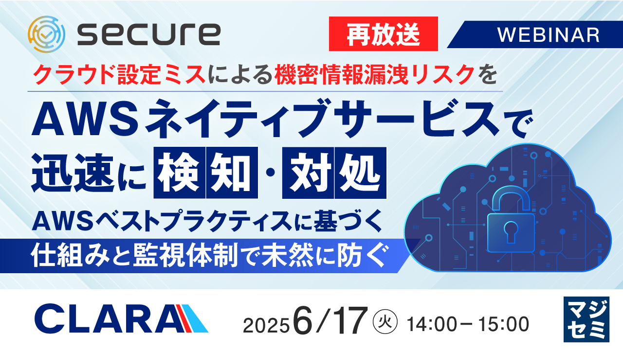 【再放送】クラウド設定ミスによる機密情報漏洩リスクをAWSネイティブサービスで迅速に検知・対処 ~AWSベストプラクティスに基づく仕組みと監視体制で未然に防ぐ~