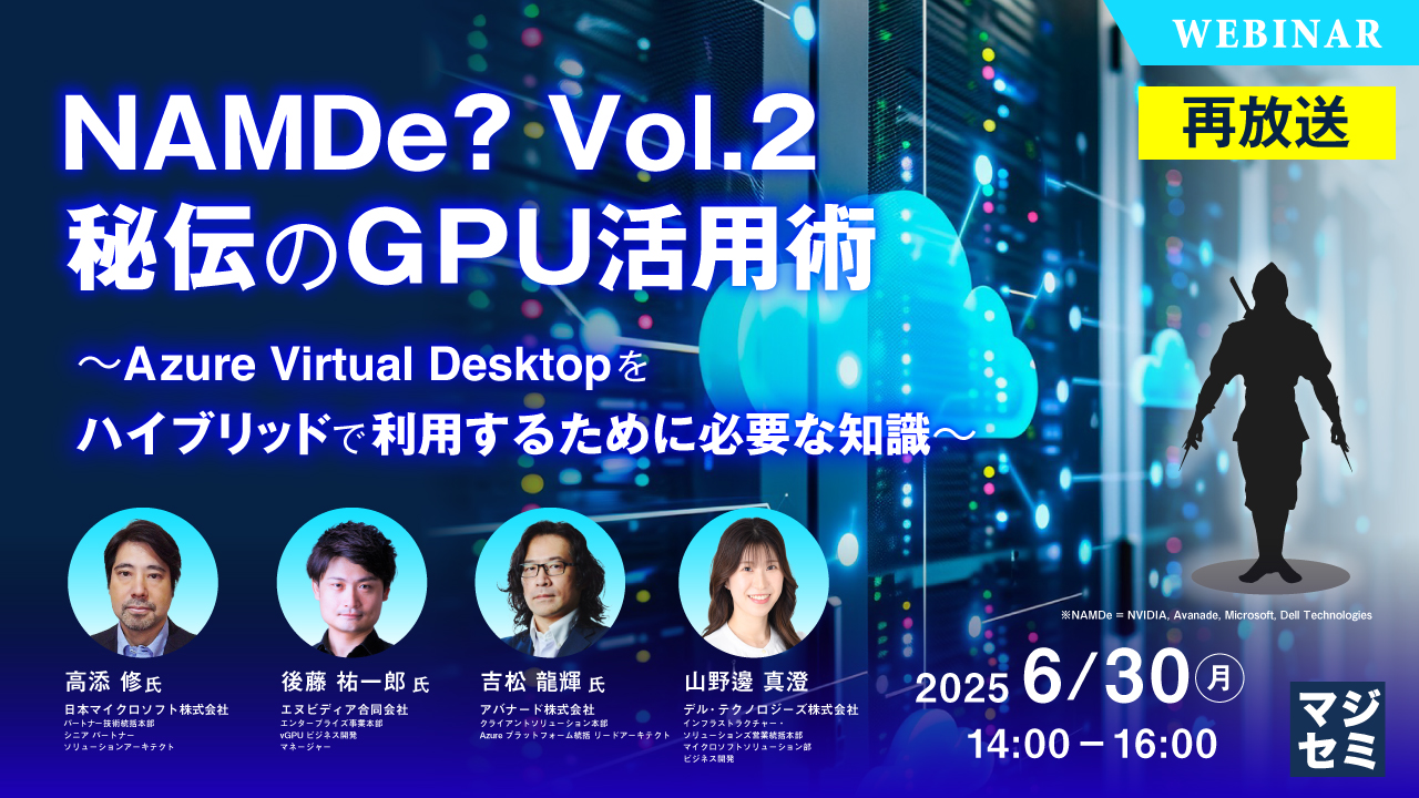 【再放送】NAMDe? Vol.2 秘伝のGPU活用術 ~Azure Virtual Desktop をハイブリッドで利用するために必要な知識~