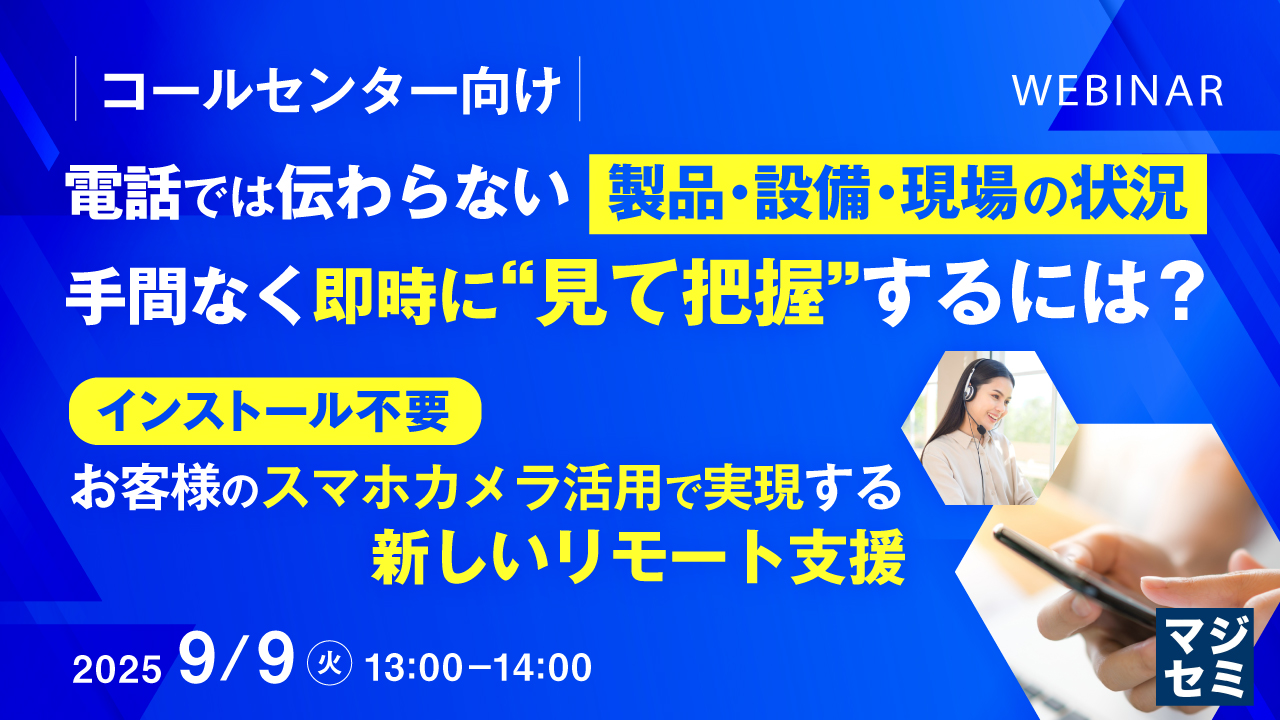 【コールセンター向け】電話では伝わらない製品・設備・現場の状況、手間なく即時に“見て把握”するには? ~インストール不要、お客様のスマホカメラ活用で実現する新しいリモート支援~