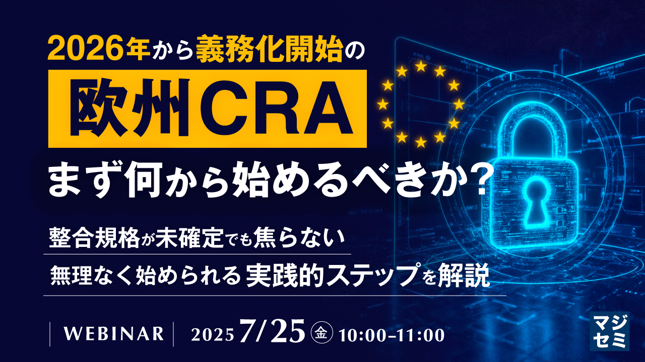 2026年から義務化開始の「欧州CRA」、まず何から始めるべきか? ~整合規格が未確定でも焦らない、無理なく始められる実践的ステップを解説~