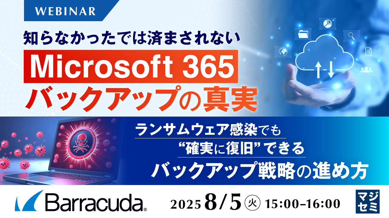知らなかったでは済まされない、「Microsoft 365」バックアップの真実 ~ランサムウェア感染でも“確実に復旧”できるバックアップ戦略の進め方~