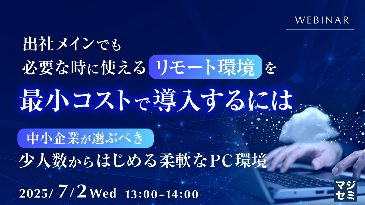 出社メインでも必要な時に使えるリモート環境を最小コストで導入するには 〜中小企業が選ぶべき、少人数からはじめる柔軟なPC環境〜
