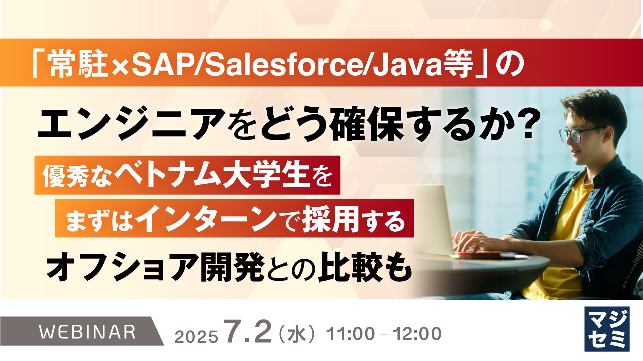 「常駐×SAP/Salesforce/Java等」のエンジニアをどう確保するか? ~優秀なベトナム大学生を、まずはインターンで採用する。オフショア開発との比較も~