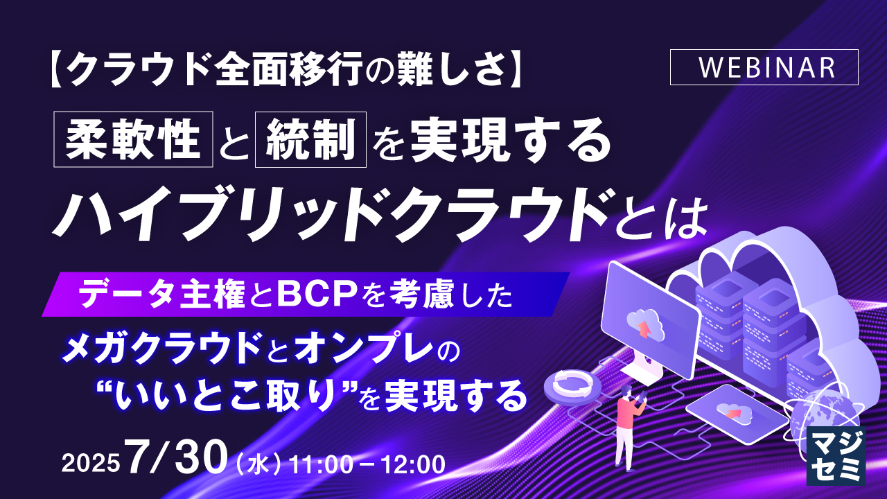 【クラウド全面移行の難しさ】柔軟性と統制を実現するハイブリッドクラウドとは ~データ主権とBCPを考慮した、メガクラウドとオンプレの“いいとこ取り”を実現する~