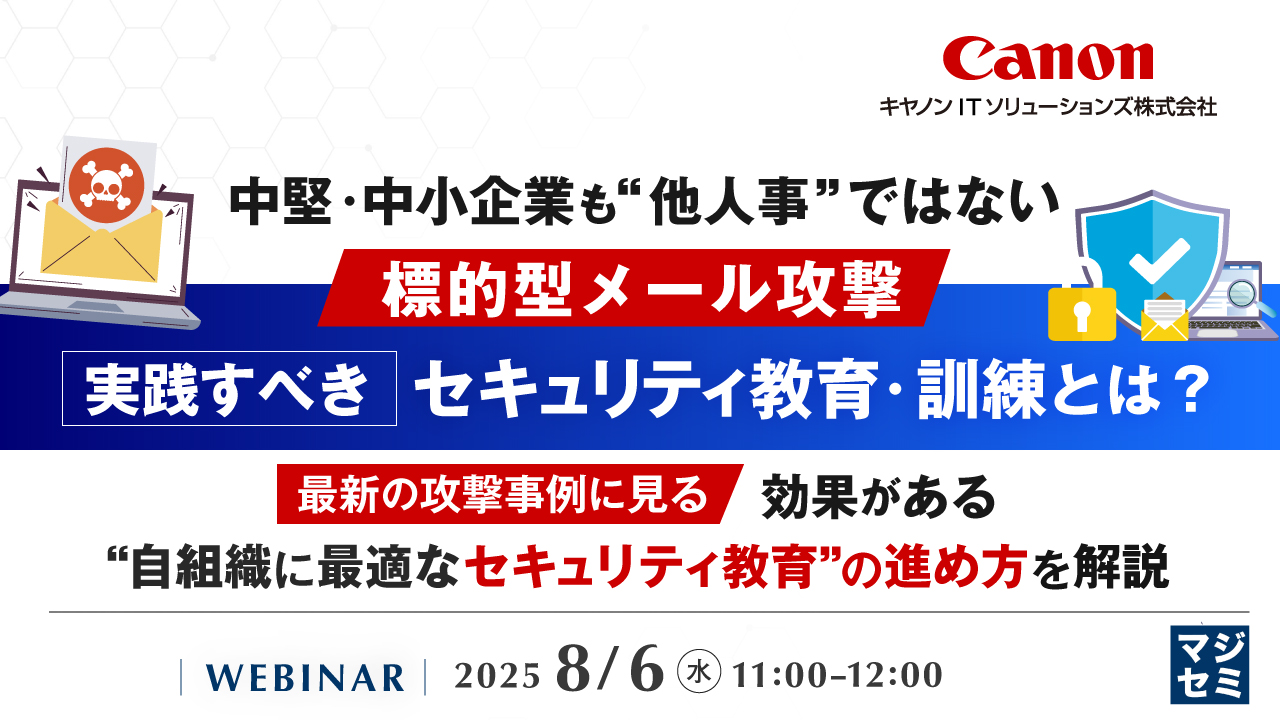 中堅・中小企業も“他人事”ではない標的型メール攻撃、実践すべきセキュリティ教育・訓練とは? ~最新の攻撃事例に見る、効果がある“自組織に最適なセキュリティ教育”の進め方を解説~