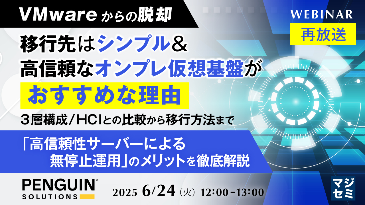 [再放送]【VMwareからの脱却】移行先はシンプル＆高信頼なオンプレ仮想基盤がおすすめな理由 ～3層構成／HCIとの比較から移行方法まで「高信頼性サーバーによる無停止運用」のメリットを徹底解説～
