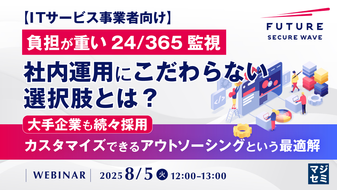 【ITサービス事業者向け】負担が重い24/365監視、社内運用にこだわらない選択肢とは? ~大手企業も続々採用、カスタマイズできるアウトソーシングという最適解~