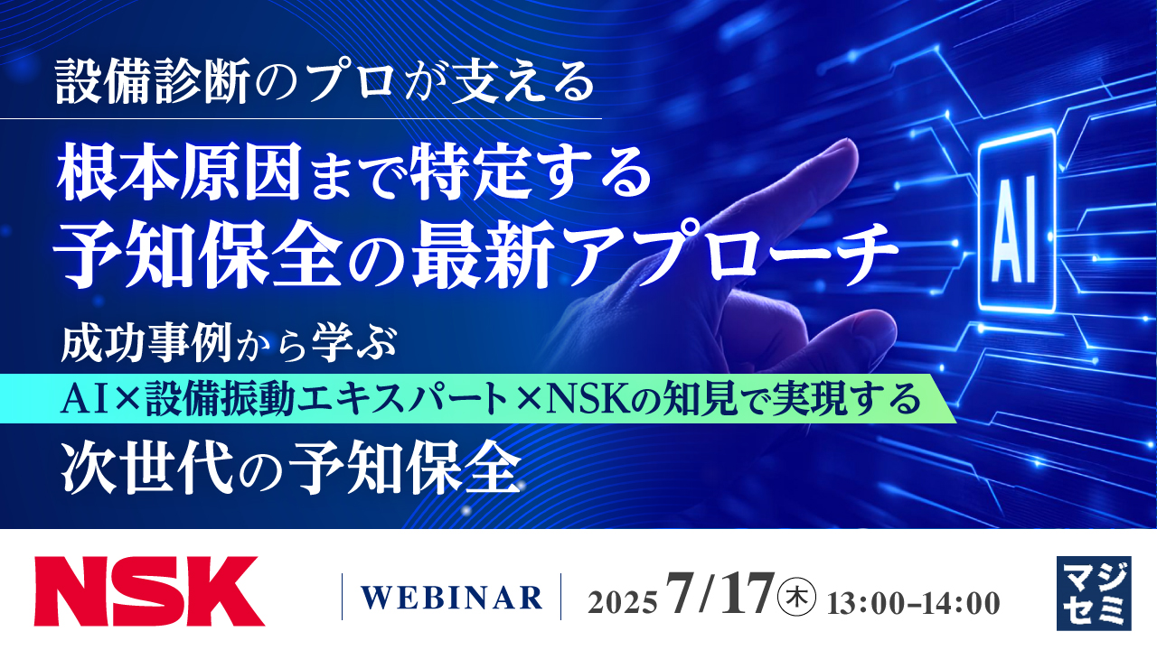 【設備診断のプロが支える】根本原因まで特定する予知保全の最新アプローチ ~成功事例から学ぶ、AI × 設備振動エキスパート × NSKの知見で実現する次世代の予知保全~