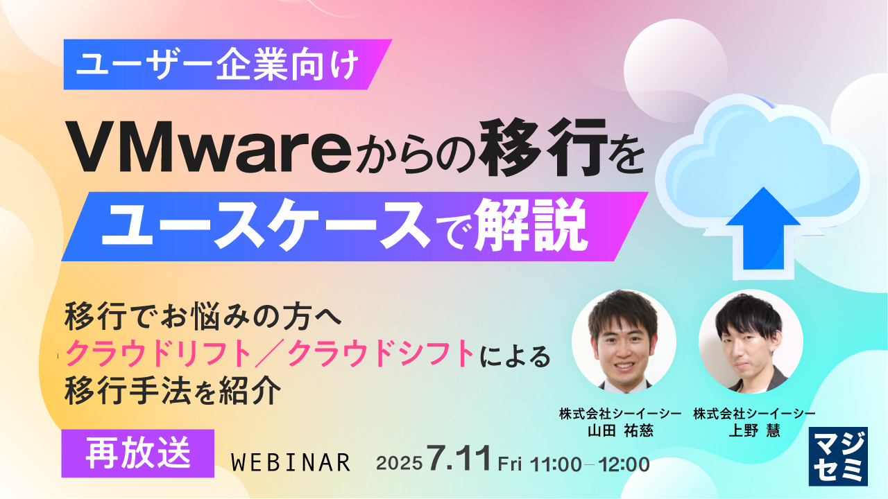 【再放送】【ユーザー企業向け】VMwareからの移行をユースケースで解説 ~ 移行でお悩みの方へ、クラウドリフト/クラウドシフトによる移行手法を紹介 ~