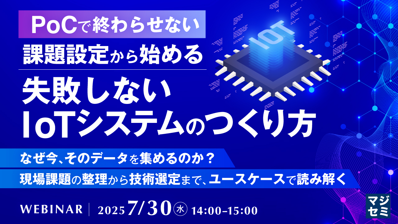 【PoCで終わらせない】課題設定から始める、失敗しないIoTシステムのつくり方 ~なぜ今、そのデータを集めるのか?現場課題の整理から技術選定まで、ユースケースで読み解く~