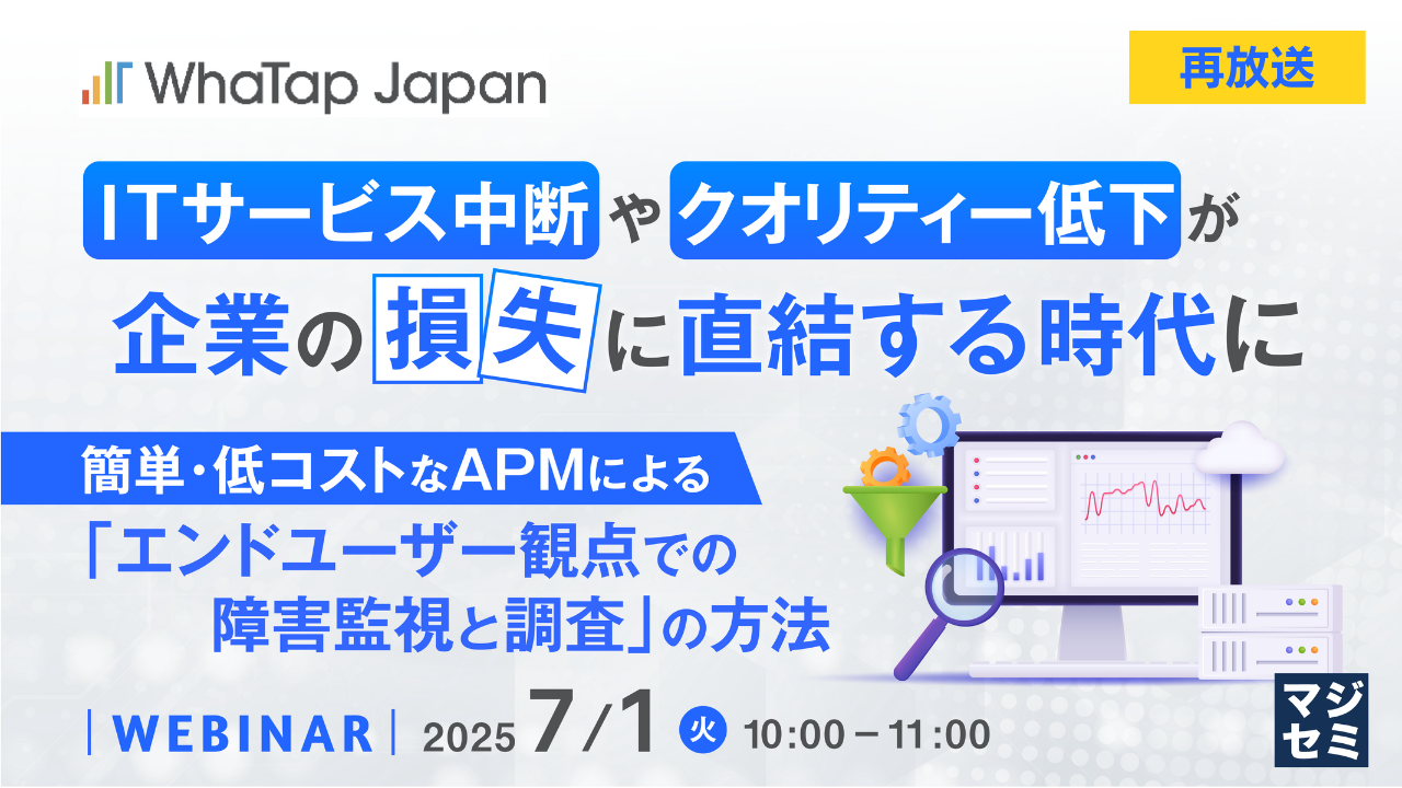 【再放送】ITサービス中断やクオリティー低下が企業の損失に直結する時代に ~簡単・低コストなAPMによる「エンドユーザー観点での障害監視と調査」の方法~