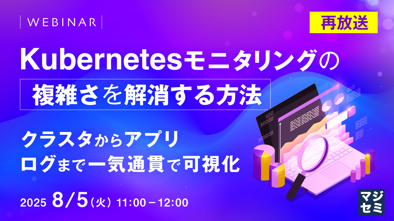 【再放送】Kubernetesモニタリングの複雑さを解消する方法 ~クラスタからアプリ、ログまで一気通貫で可視化~