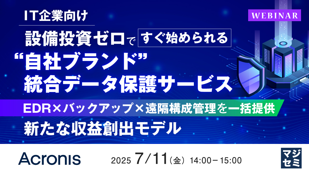 【IT企業向け】設備投資ゼロですぐ始められる“自社ブランド”統合データ保護サービス ~EDR×バックアップ×遠隔構成管理を一括提供:新たな収益創出モデル~