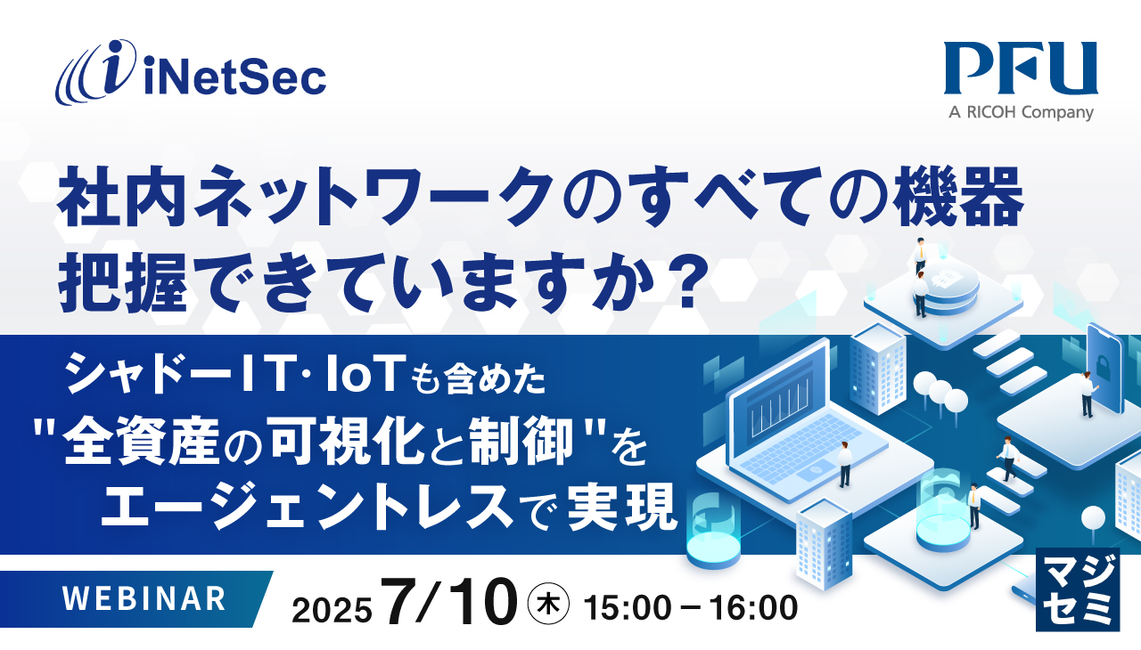 社内ネットワークのすべての機器、把握できていますか? ~シャドーIT・IoTも含めた"全資産の可視化と制御"をエージェントレスで実現~