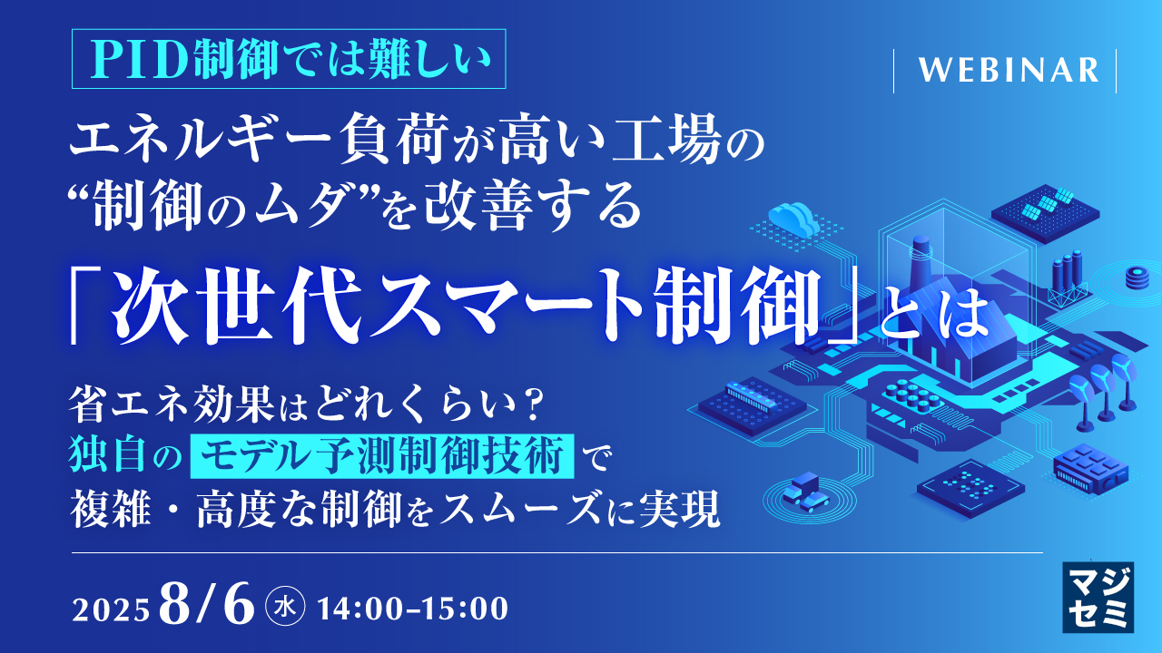 【PID制御では難しい】エネルギー負荷が高い工場の“制御のムダ”を改善する「次世代スマート制御」とは ~省エネ効果はどれくらい?独自の「モデル予測制御技術」で、複雑・高度な制御をスムーズに実現~