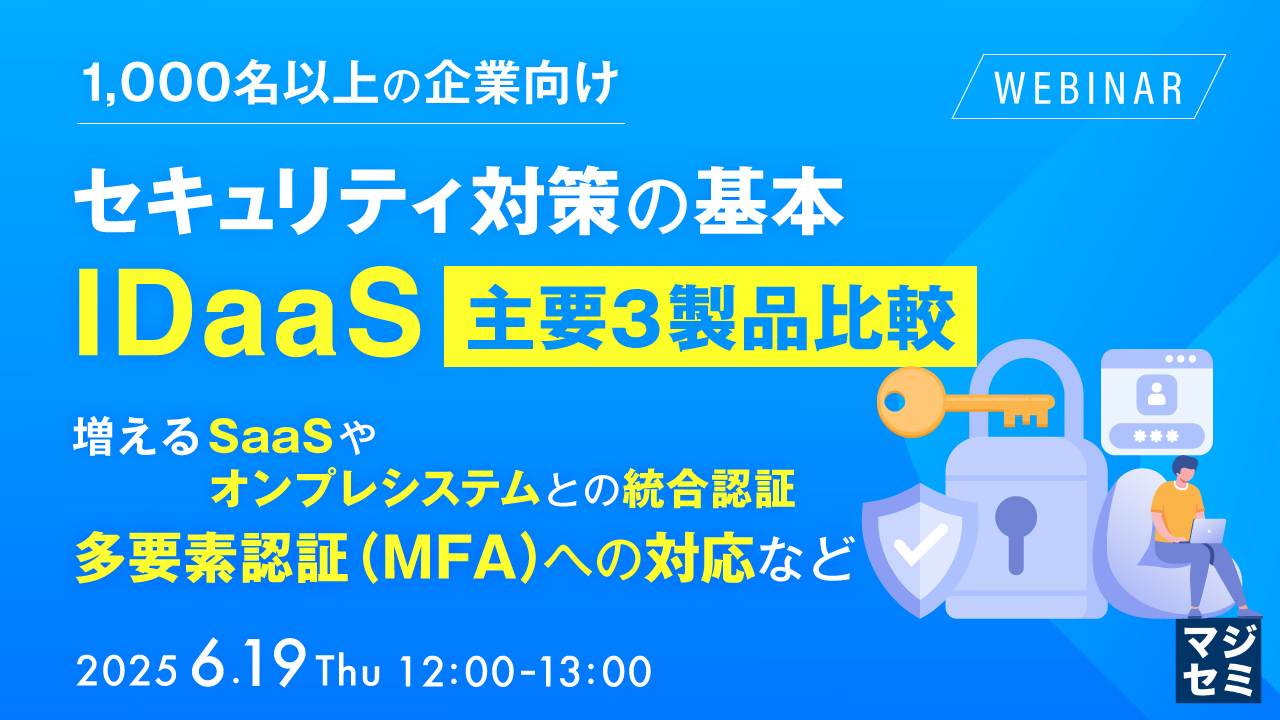 【1,000名以上の企業向け】セキュリティ対策の基本、IDaaS 主要3製品比較 ~増えるSaaSやオンプレシステムとの統合認証、多要素認証(MFA)への対応など~