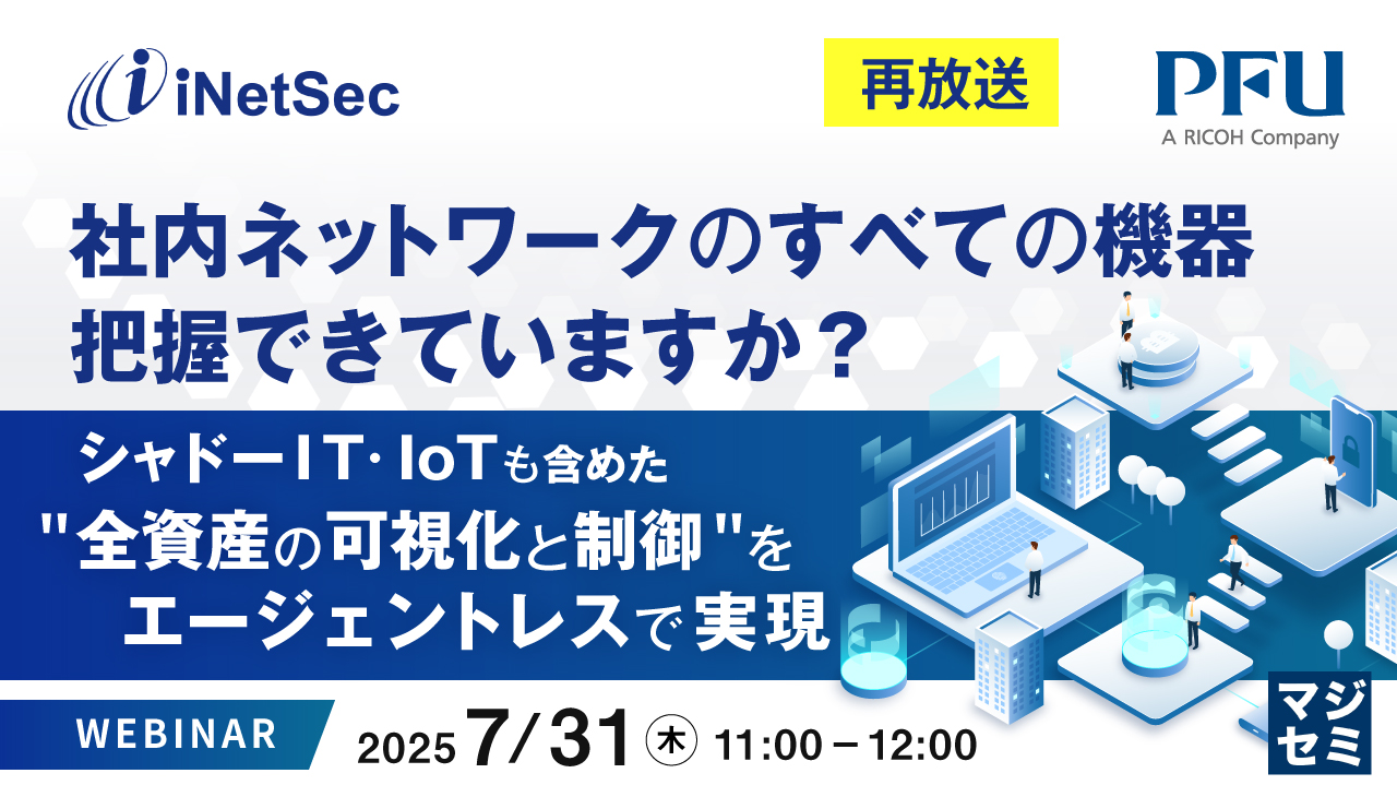 【再放送】社内ネットワークのすべての機器、把握できていますか? ~シャドーIT・IoTも含めた"全資産の可視化と制御"をエージェントレスで実現~