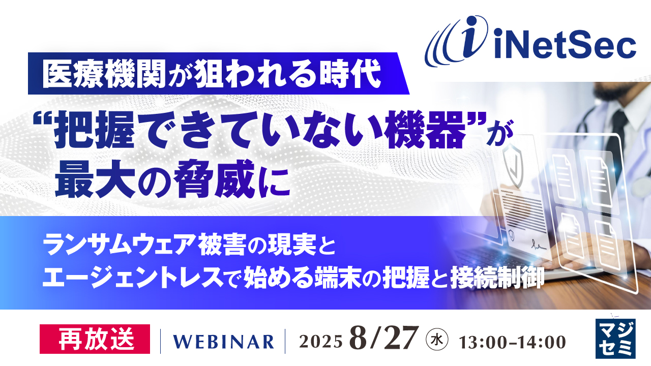 【再放送】医療機関が狙われる時代、“把握できていない機器”が最大の脅威に 〜ランサムウェア被害の現実と、エージェントレスで始める端末の把握と接続制御〜