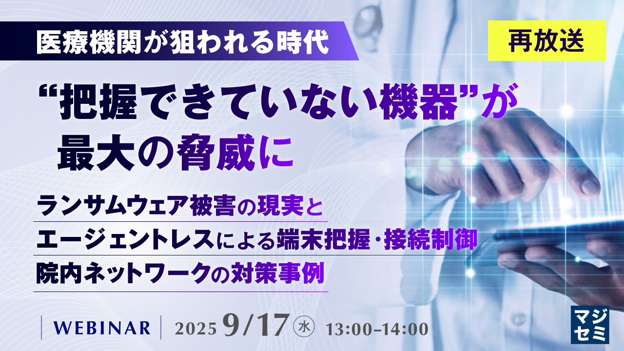 【再放送】医療機関が狙われる時代、“把握できていない機器”が最大の脅威に 〜ランサムウェア被害の現実と、エージェントレスによる端末把握・接続制御、院内ネットワークの対策事例〜