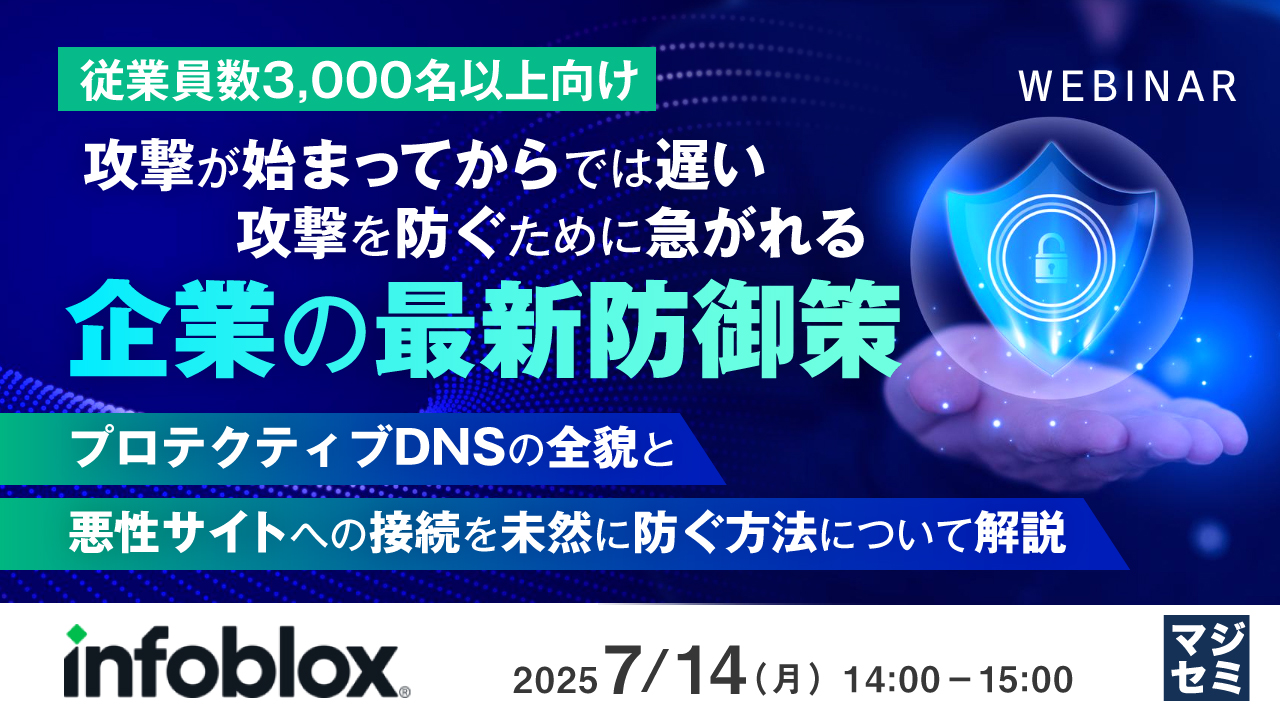 【従業員数3,000名以上向け】攻撃が始まってからでは遅い、攻撃を防ぐために急がれる企業の最新防御策 ~プロテクティブDNSの全貌と悪性サイトへの接続を未然に防ぐ方法について解説~